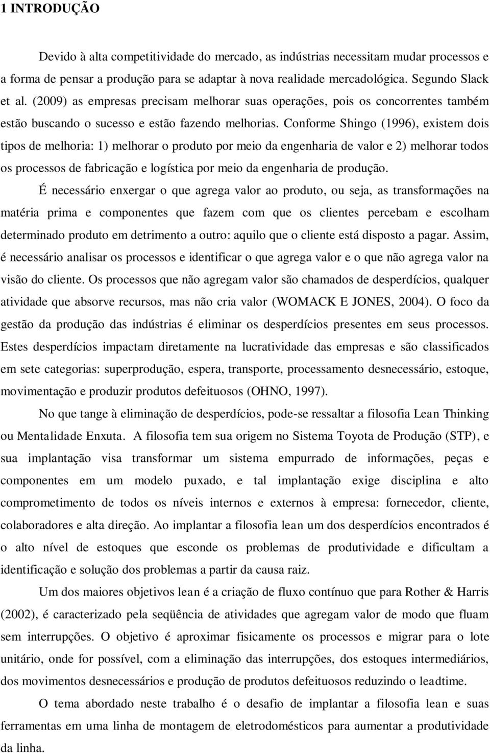 Conforme Shingo (1996), existem dois tipos de melhoria: 1) melhorar o produto por meio da engenharia de valor e 2) melhorar todos os processos de fabricação e logística por meio da engenharia de