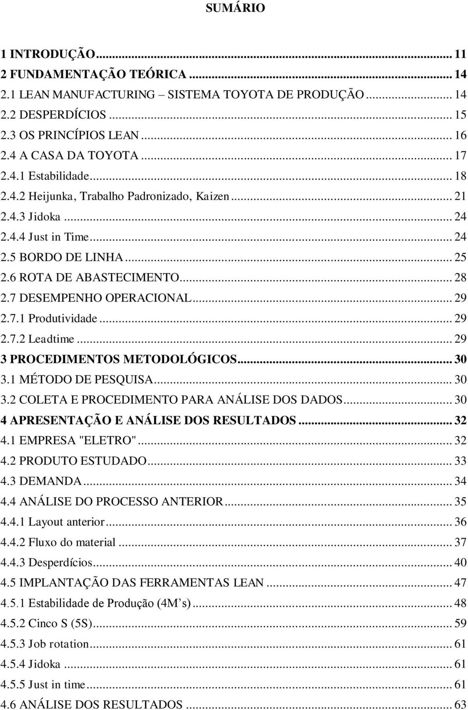 .. 29 2.7.2 Leadtime... 29 3 PROCEDIMENTOS METODOLÓGICOS... 30 3.1 MÉTODO DE PESQUISA... 30 3.2 COLETA E PROCEDIMENTO PARA ANÁLISE DOS DADOS... 30 4 APRESENTAÇÃO E ANÁLISE DOS RESULTADOS... 32 4.