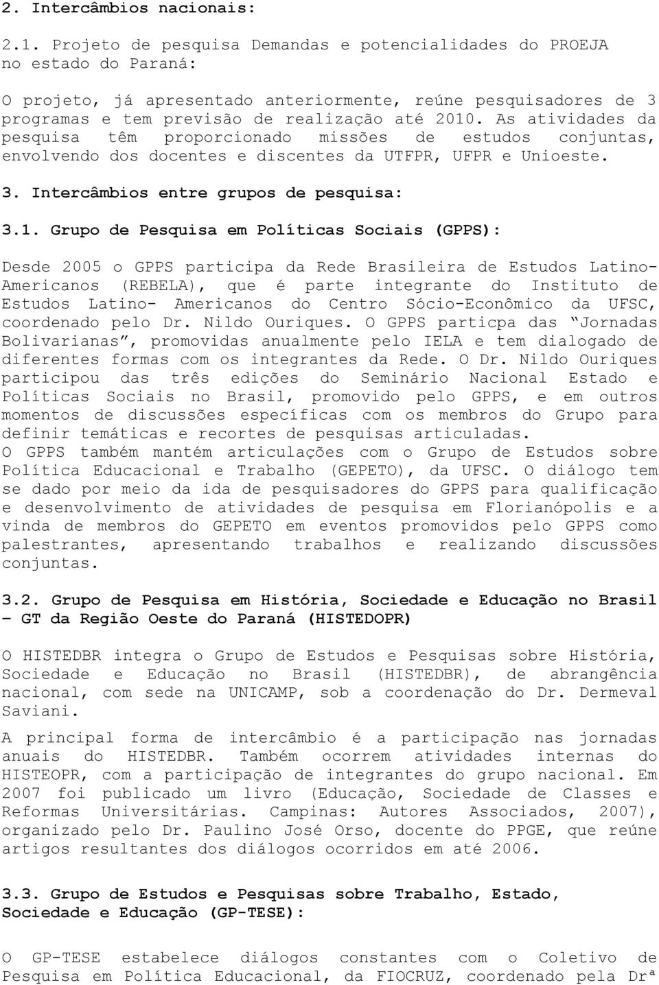 As atividades da pesquisa têm proporcionado missões de estudos conjuntas, envolvendo dos docentes e discentes da UTFPR, UFPR e Unioeste. 3. Intercâmbios entre grupos de pesquisa: 3.1.