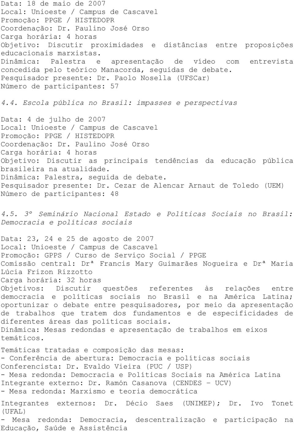 4. Escola pública no Brasil: impasses e perspectivas Data: 4 de julho de 2007 Promoção: PPGE / HISTEDOPR Coordenação: Dr.