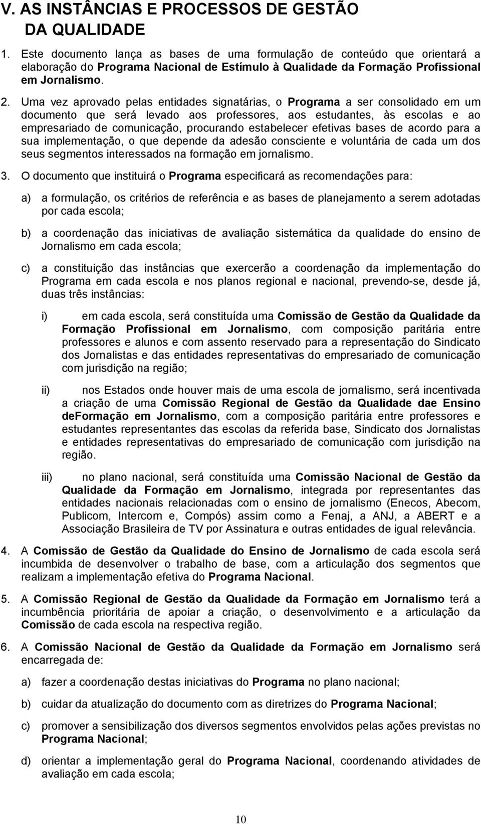 Uma vez aprovado pelas entidades signatárias, o Programa a ser consolidado em um documento que será levado aos professores, aos estudantes, às escolas e ao empresariado de comunicação, procurando