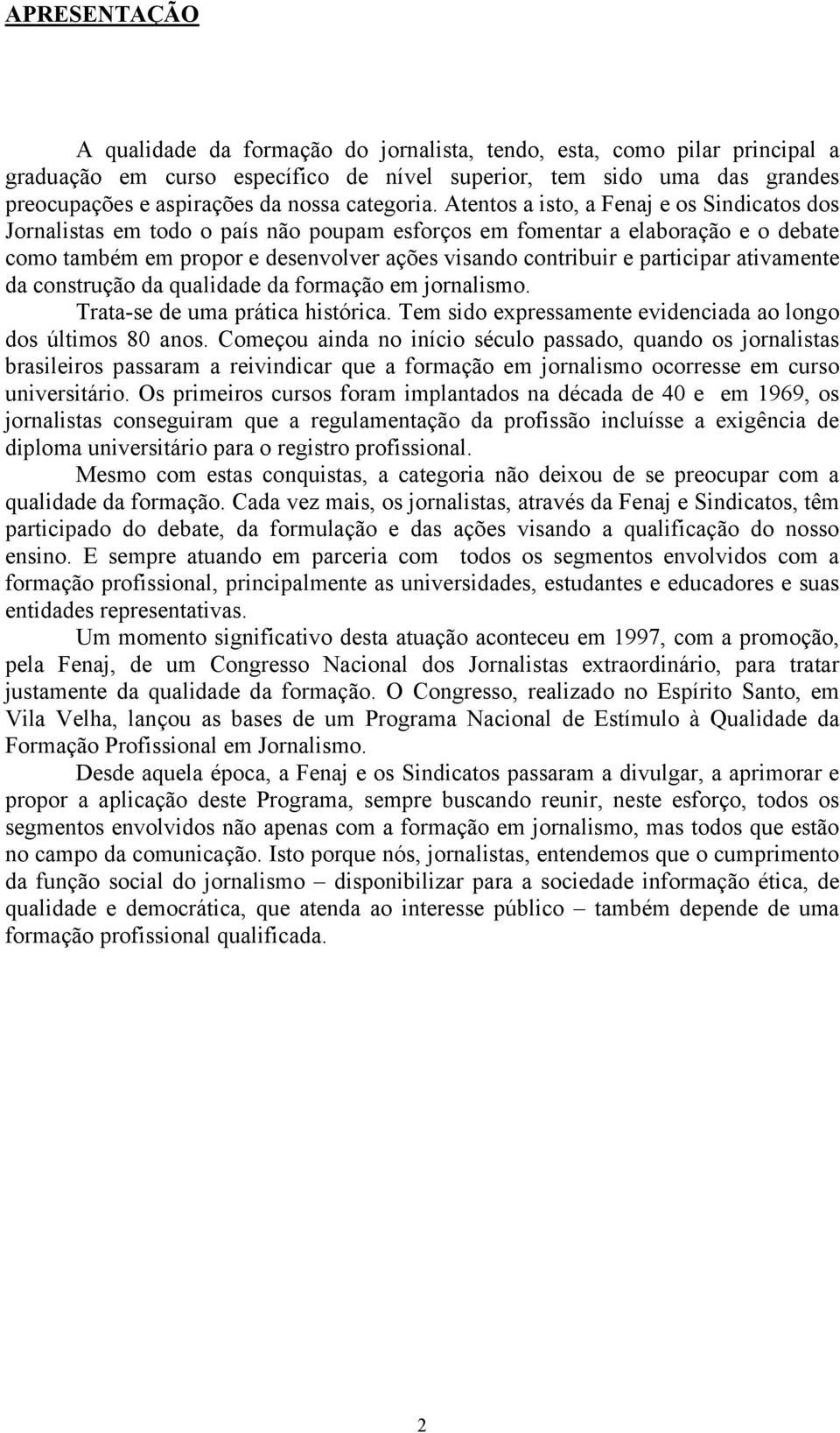 Atentos a isto, a Fenaj e os Sindicatos dos Jornalistas em todo o país não poupam esforços em fomentar a elaboração e o debate como também em propor e desenvolver ações visando contribuir e