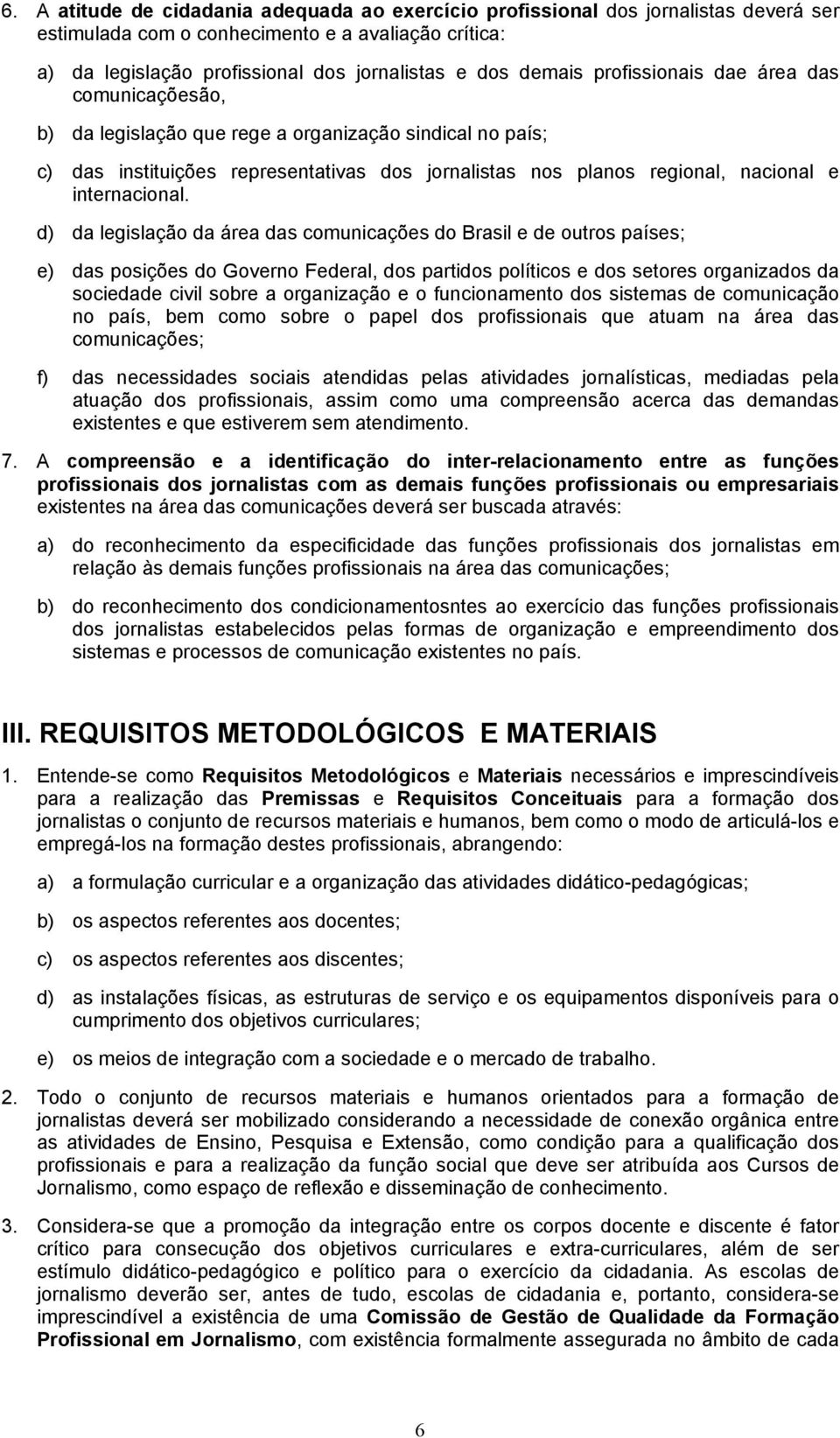 d) da legislação da área das comunicações do Brasil e de outros países; e) das posições do Governo Federal, dos partidos políticos e dos setores organizados da sociedade civil sobre a organização e o