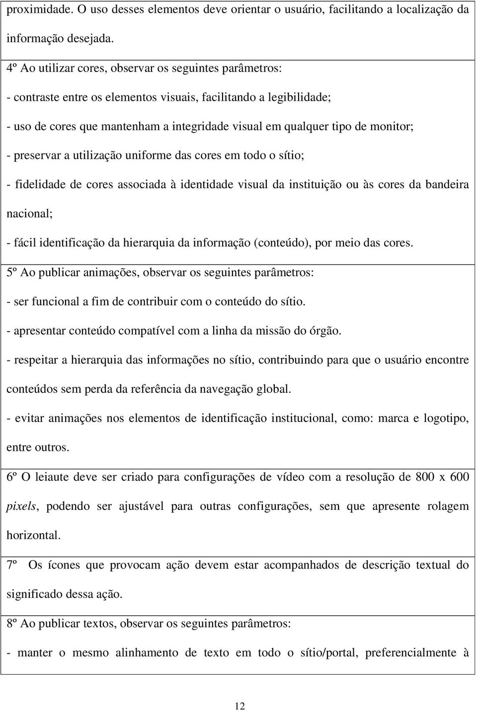 monitor; - preservar a utilização uniforme das cores em todo o sítio; - fidelidade de cores associada à identidade visual da instituição ou às cores da bandeira nacional; - fácil identificação da