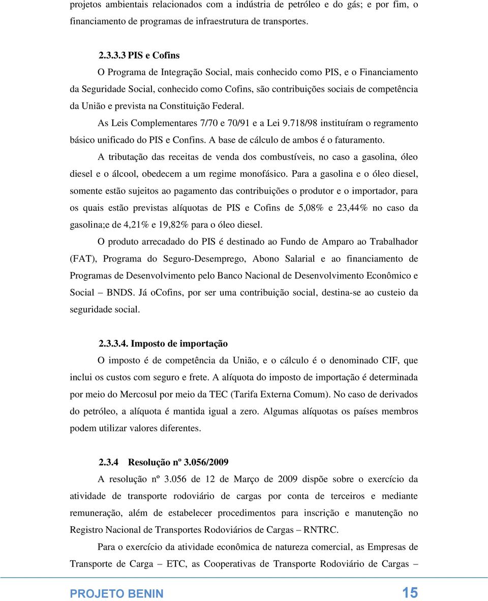 na Constituição Federal. As Leis Complementares 7/70 e 70/91 e a Lei 9.718/98 instituíram o regramento básico unificado do PIS e Confins. A base de cálculo de ambos é o faturamento.