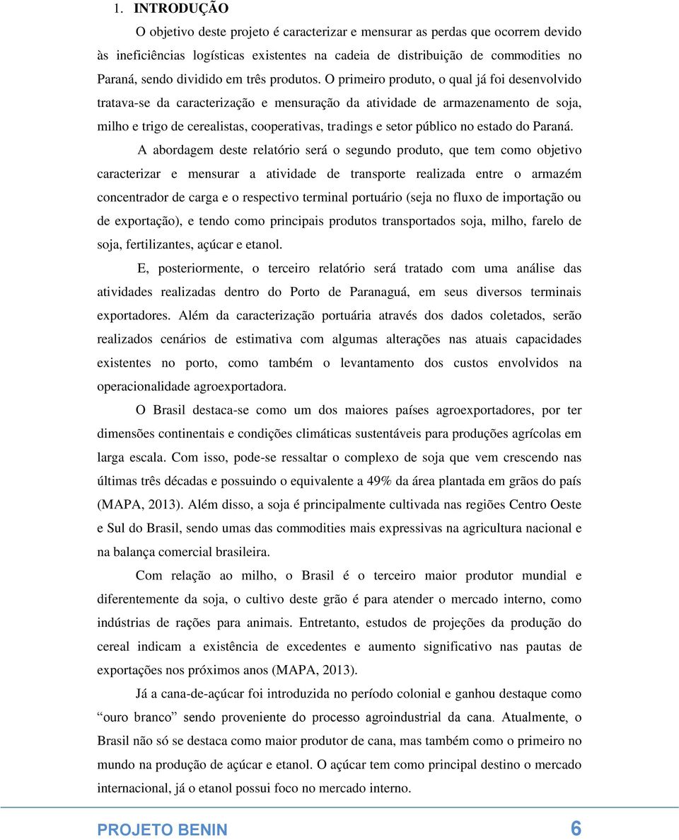 O primeiro produto, o qual já foi desenvolvido tratava-se da caracterização e mensuração da atividade de armazenamento de soja, milho e trigo de cerealistas, cooperativas, tradings e setor público no