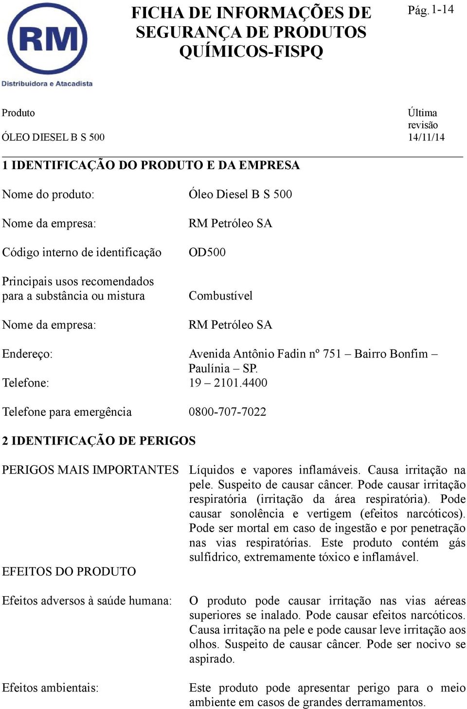 4400 Telefone para emergência 0800-707-7022 2 IDENTIFICAÇÃO DE PERIGOS PERIGOS MAIS IMPORTANTES EFEITOS DO PRODUTO Efeitos adversos à saúde humana: Efeitos ambientais: Líquidos e vapores inflamáveis.