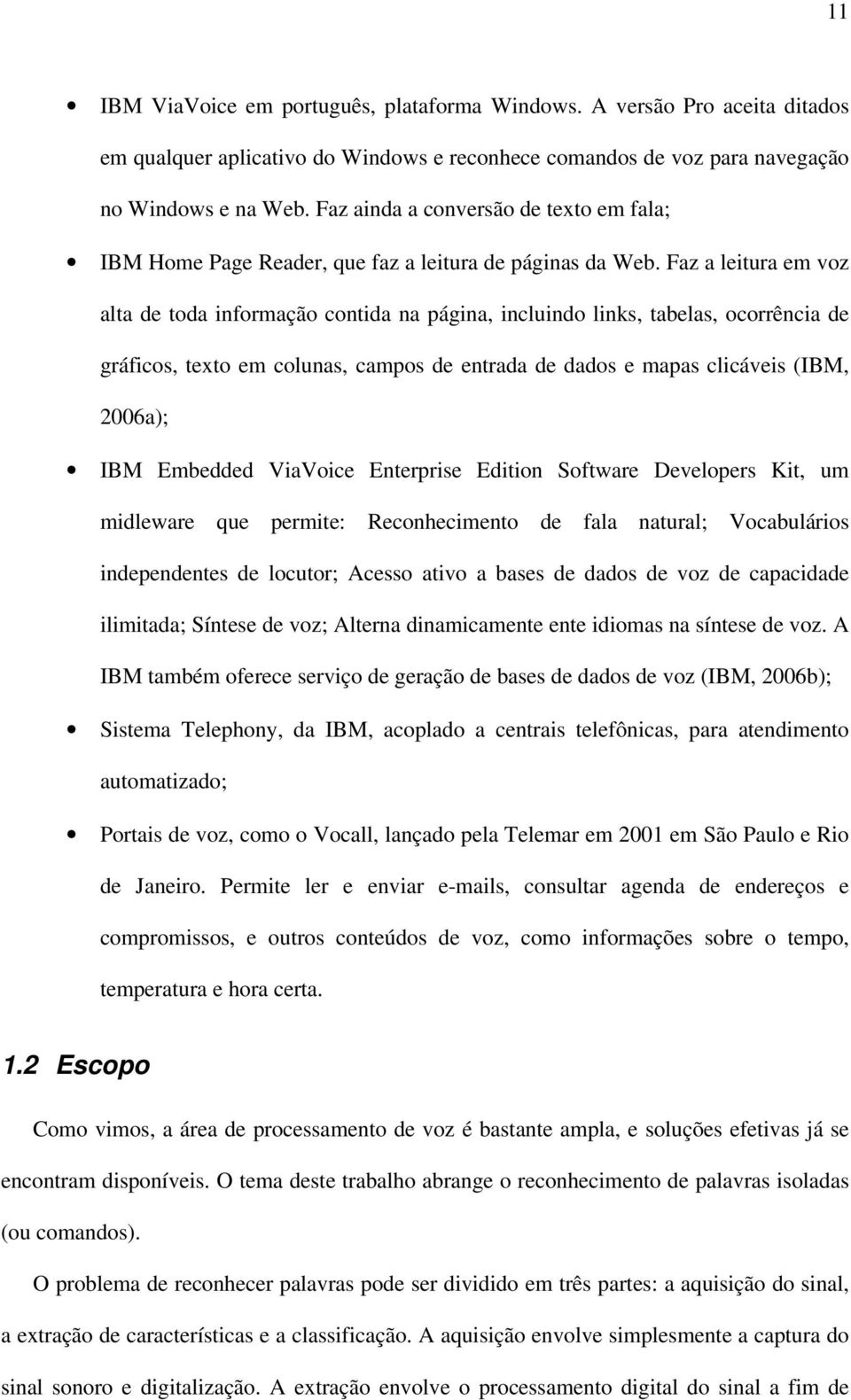 Faz a leitura em voz alta de toda informação contida na página, incluindo links, tabelas, ocorrência de gráficos, texto em colunas, campos de entrada de dados e mapas clicáveis (IBM, 2006a); IBM