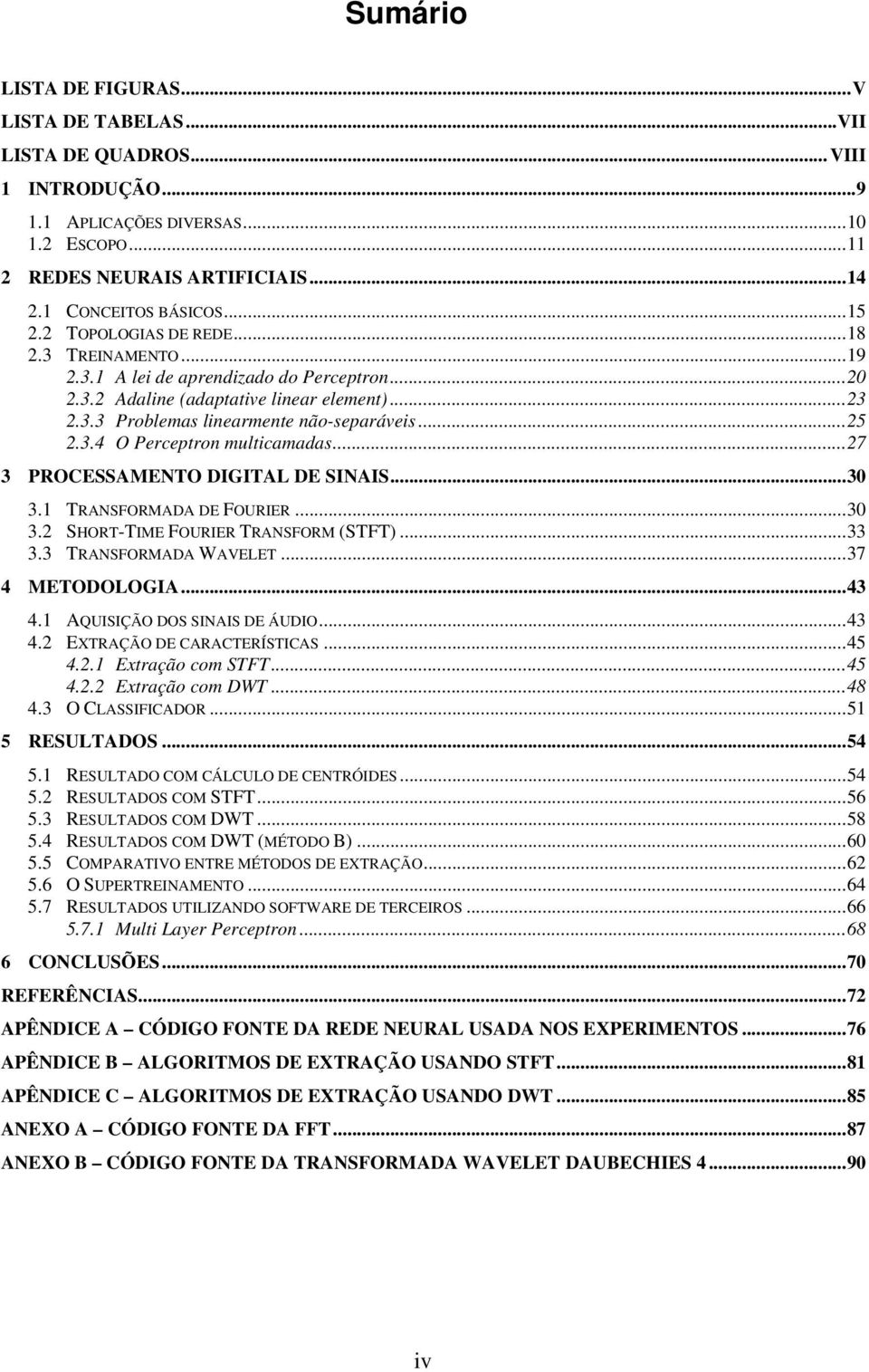 ..27 3 PROCESSAMENTO DIGITAL DE SINAIS...30 3.1 TRANSFORMADA DE FOURIER...30 3.2 SHORT-TIME FOURIER TRANSFORM (STFT)...33 3.3 TRANSFORMADA WAVELET...37 4 METODOLOGIA...43 4.