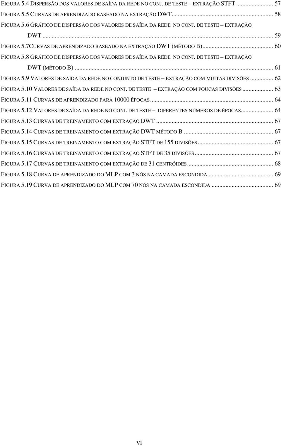 8 GRÁFICO DE DISPERSÃO DOS VALORES DE SAÍDA DA REDE NO CONJ. DE TESTE EXTRAÇÃO DWT (MÉTODO B)... 61 FIGURA 5.9 VALORES DE SAÍDA DA REDE NO CONJUNTO DE TESTE EXTRAÇÃO COM MUITAS DIVISÕES... 62 FIGURA 5.