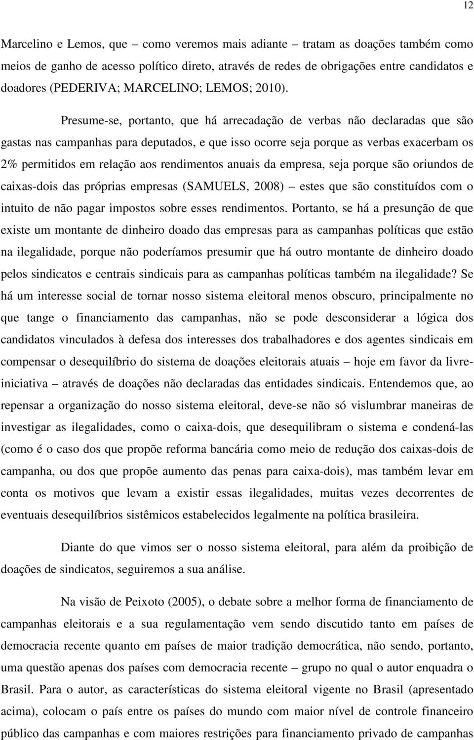 Presume-se, portanto, que há arrecadação de verbas não declaradas que são gastas nas campanhas para deputados, e que isso ocorre seja porque as verbas exacerbam os 2% permitidos em relação aos