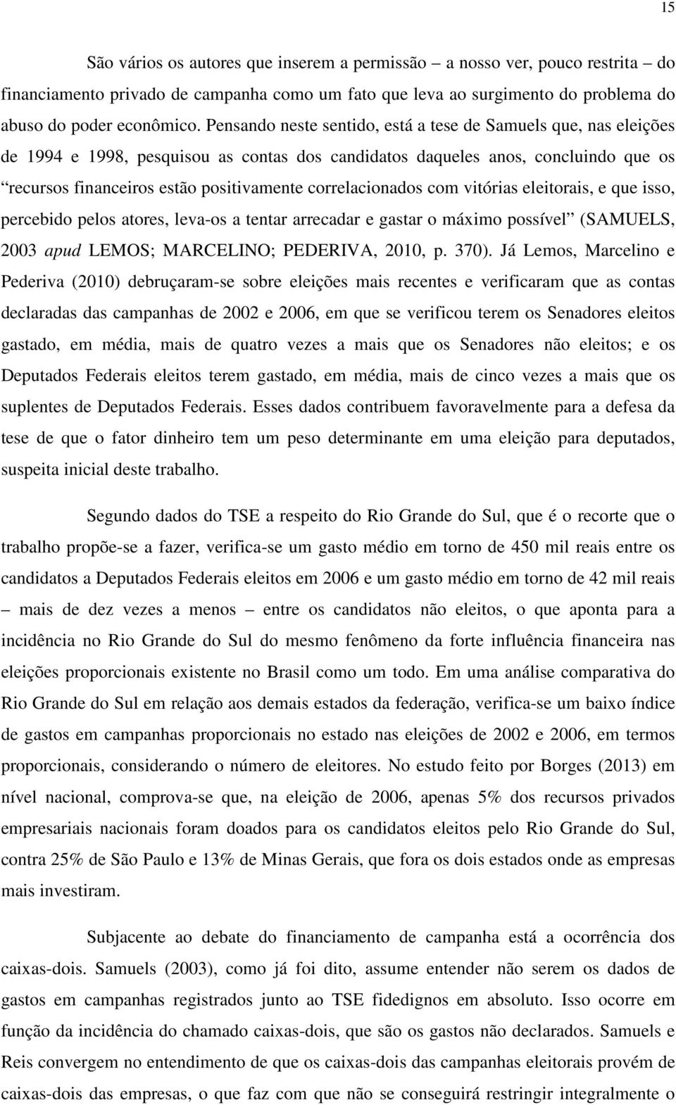 correlacionados com vitórias eleitorais, e que isso, percebido pelos atores, leva-os a tentar arrecadar e gastar o máximo possível (SAMUELS, 2003 apud LEMOS; MARCELINO; PEDERIVA, 2010, p. 370).