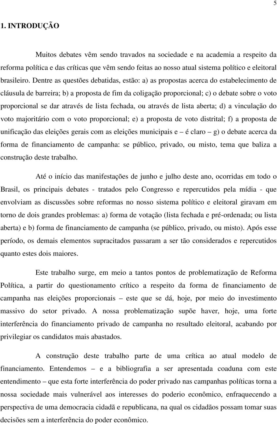 através de lista fechada, ou através de lista aberta; d) a vinculação do voto majoritário com o voto proporcional; e) a proposta de voto distrital; f) a proposta de unificação das eleições gerais com