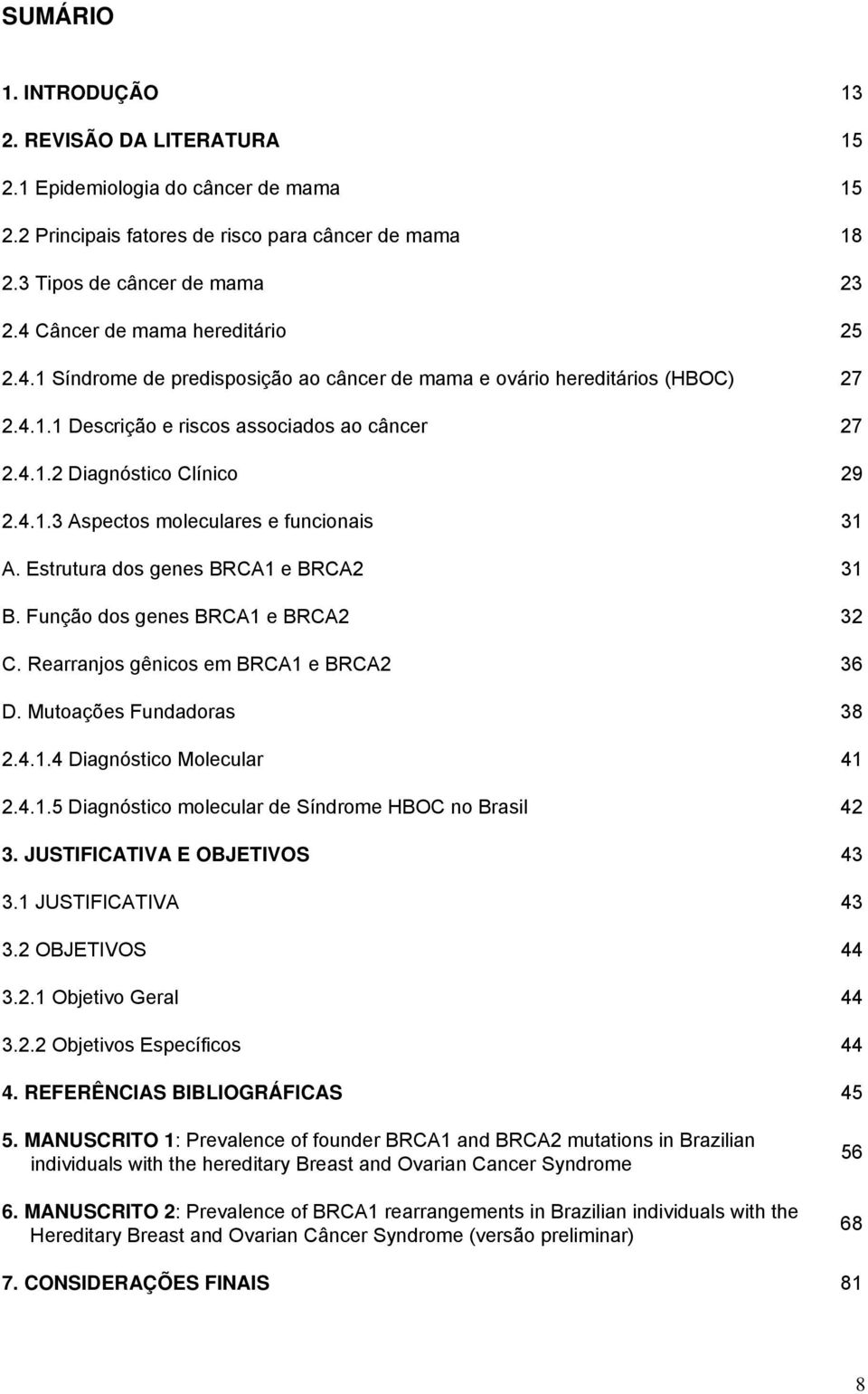 Estrutura dos genes BRCA1 e BRCA2 31 B. Função dos genes BRCA1 e BRCA2 32 C. Rearranjos gênicos em BRCA1 e BRCA2 36 D. Mutoações Fundadoras 38 2.4.1.4 Diagnóstico Molecular 41 2.4.1.5 Diagnóstico molecular de Síndrome HBOC no Brasil 42 3.