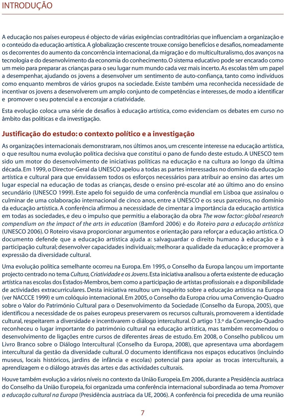 desenvolvimento da economia do conhecimento. O sistema educativo pode ser encarado como um meio para preparar as crianças para o seu lugar num mundo cada vez mais incerto.