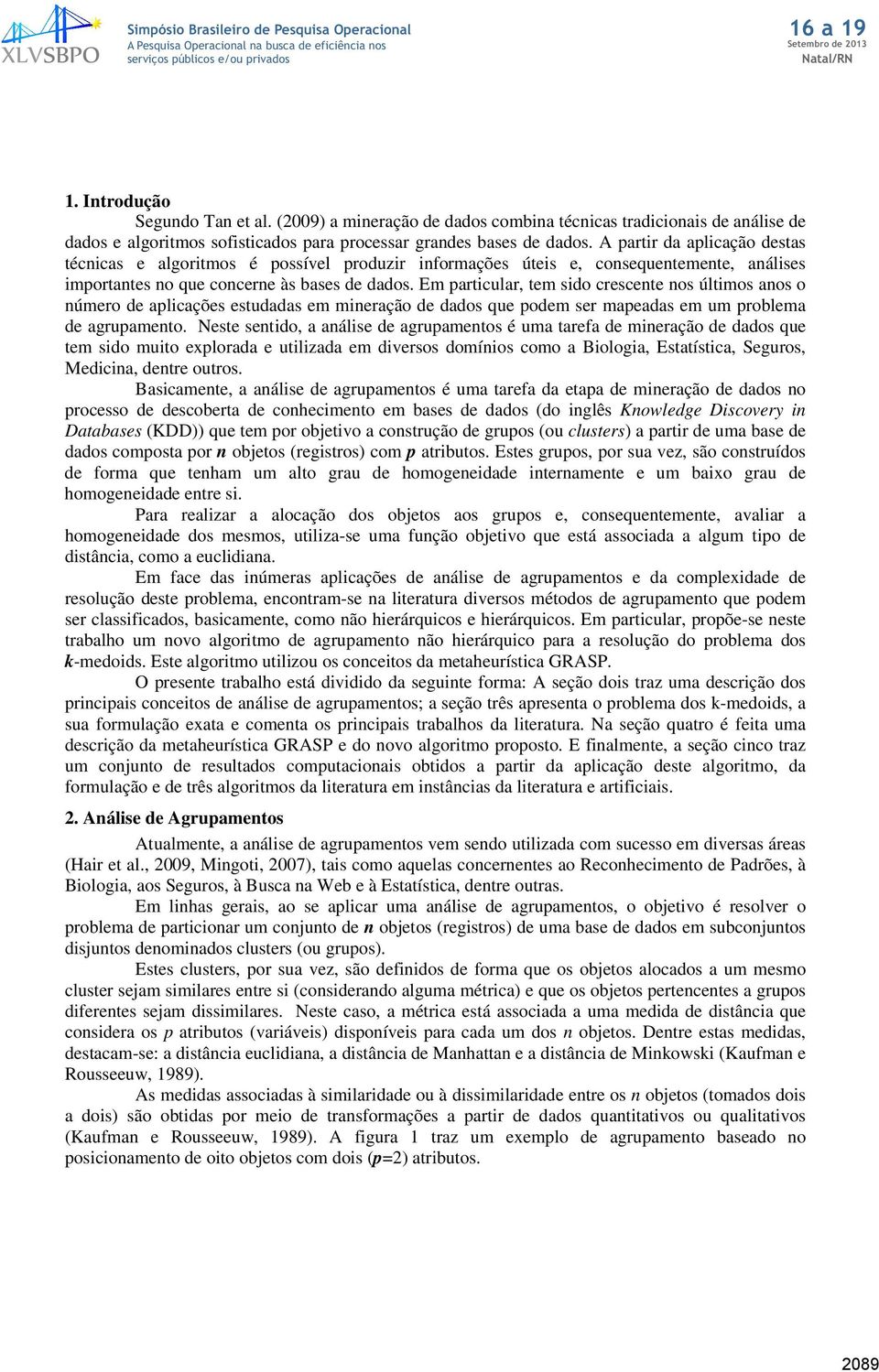 Em particular, tem sido crescete os últimos aos o úmero de aplicações estudadas em mieração de dados que podem ser mapeadas em um problema de agrupameto.