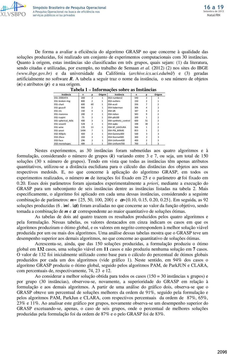 ibge.gov.br) e da uiversidade da Califória (archive.ics.uci.edu/ml/) e (3) geradas artificialmete o software R.