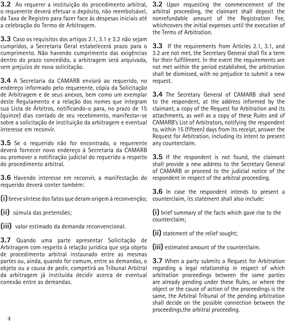 Não havendo cumprimento das exigências dentro do prazo concedido, a arbitragem será arquivada, sem prejuízo de nova solicitação. 3.