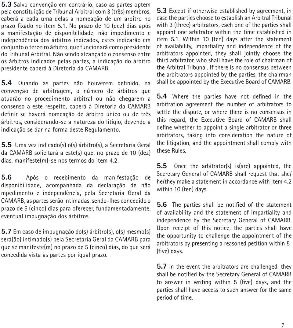 presidente do Tribunal Arbitral. Não sendo alcançado o consenso entre os árbitros indicados pelas partes, a indicação do árbitro presidente caberá à Diretoria da CAMARB. 5.