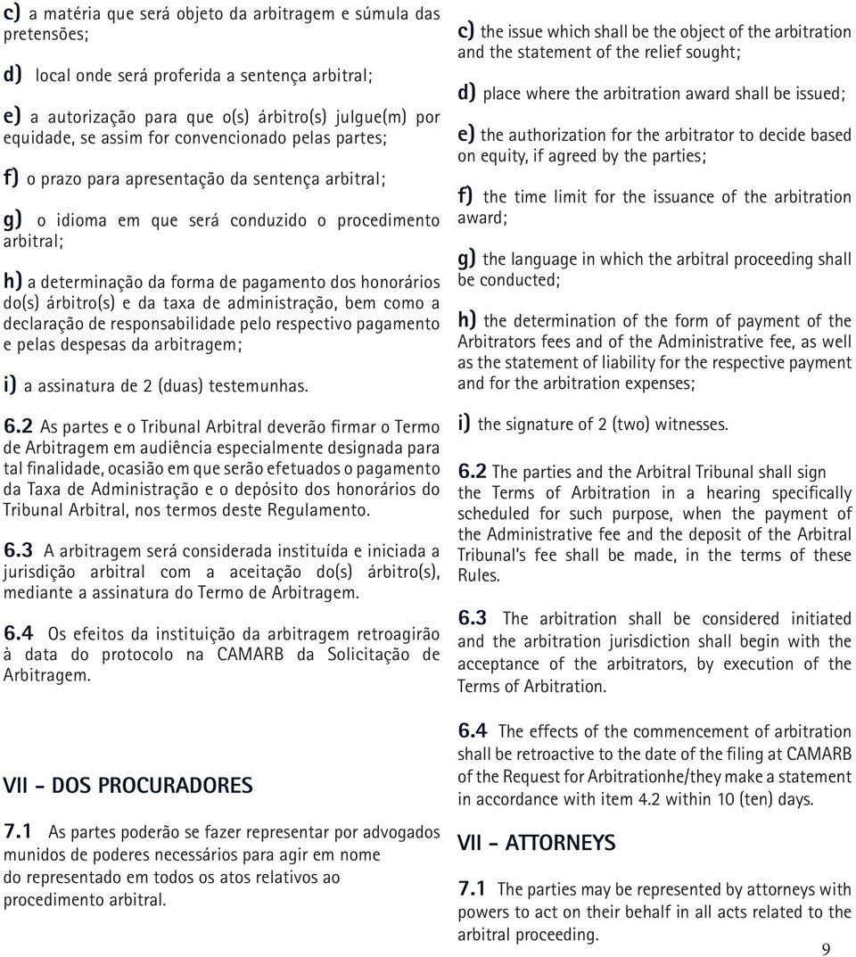 árbitro(s) e da taxa de administração, bem como a declaração de responsabilidade pelo respectivo pagamento e pelas despesas da arbitragem; i) a assinatura de 2 (duas) testemunhas. 6.