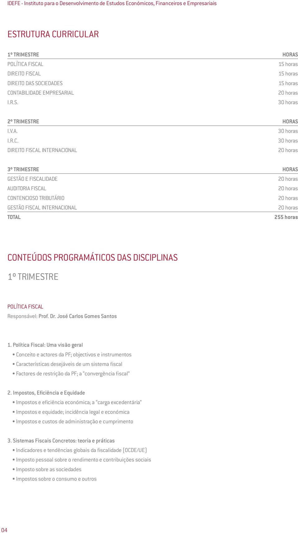 20 horas AUDITORIA FISCAL 20 horas CONTENCIOSO TRIBUTÁRIO 20 horas GESTÃO FISCAL INTERNACIONAL 20 horas TOTAL 255 horas CONTEÚDOS PROGRAMÁTICOS DAS DISCIPLINAS 1º TRIMESTRE POLÍTICA FISCAL