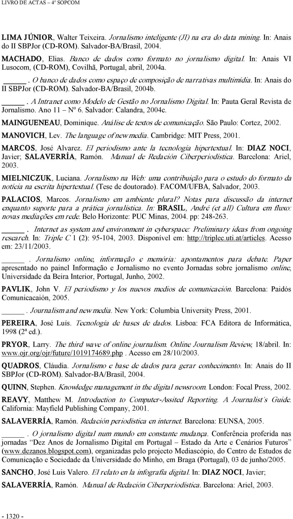 In: Anais do II SBPJor (CD ROM). Salvador BA/Brasil, 2004b.. A Intranet como Modelo de Gestão no Jornalismo Digital. In: Pauta Geral Revista de Jornalismo. Ano 11 Nº 6. Salvador: Calandra, 2004c.