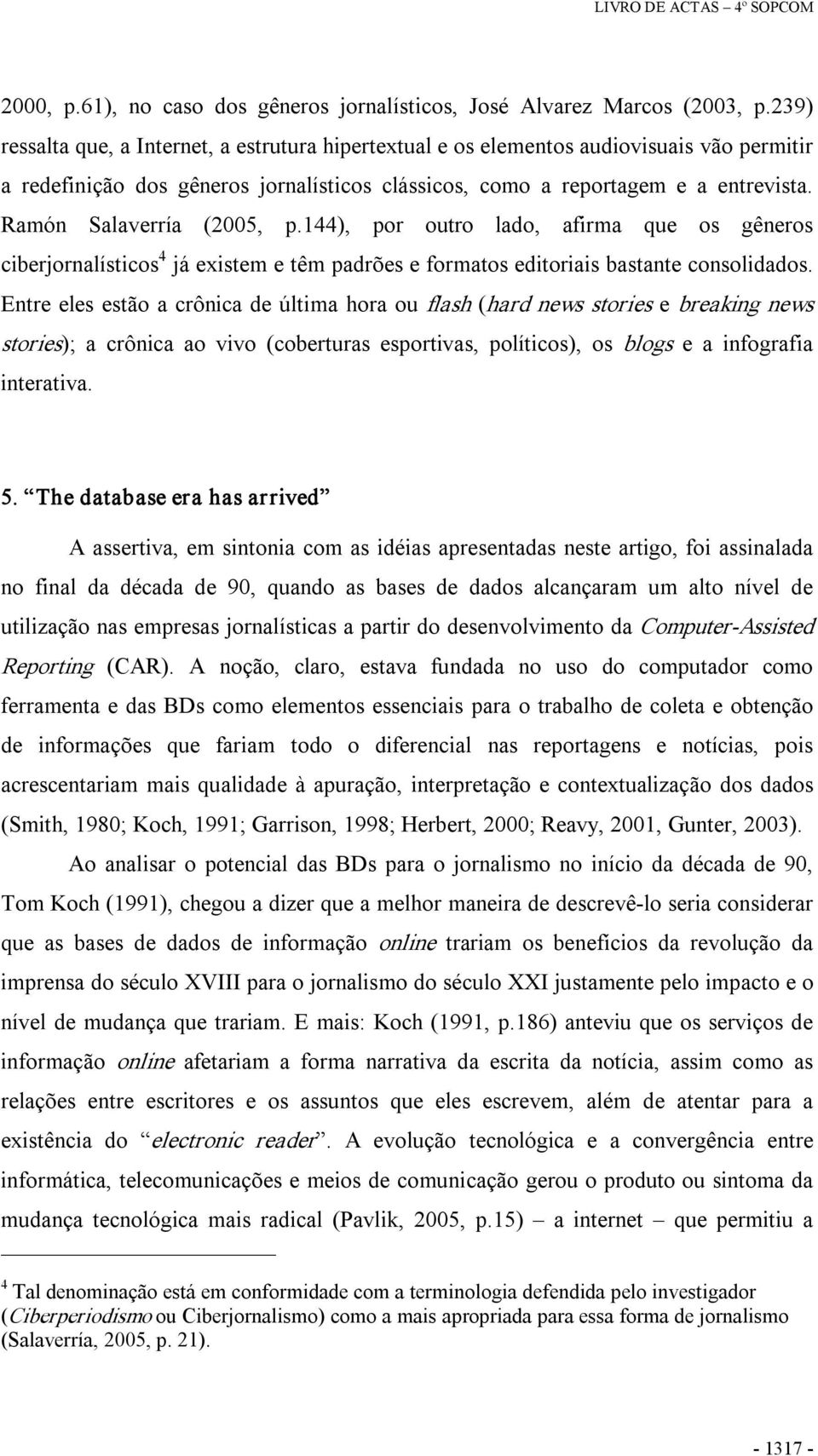 Ramón Salaverría (2005, p.144), por outro lado, afirma que os gêneros ciberjornalísticos 4 já existem e têm padrões e formatos editoriais bastante consolidados.