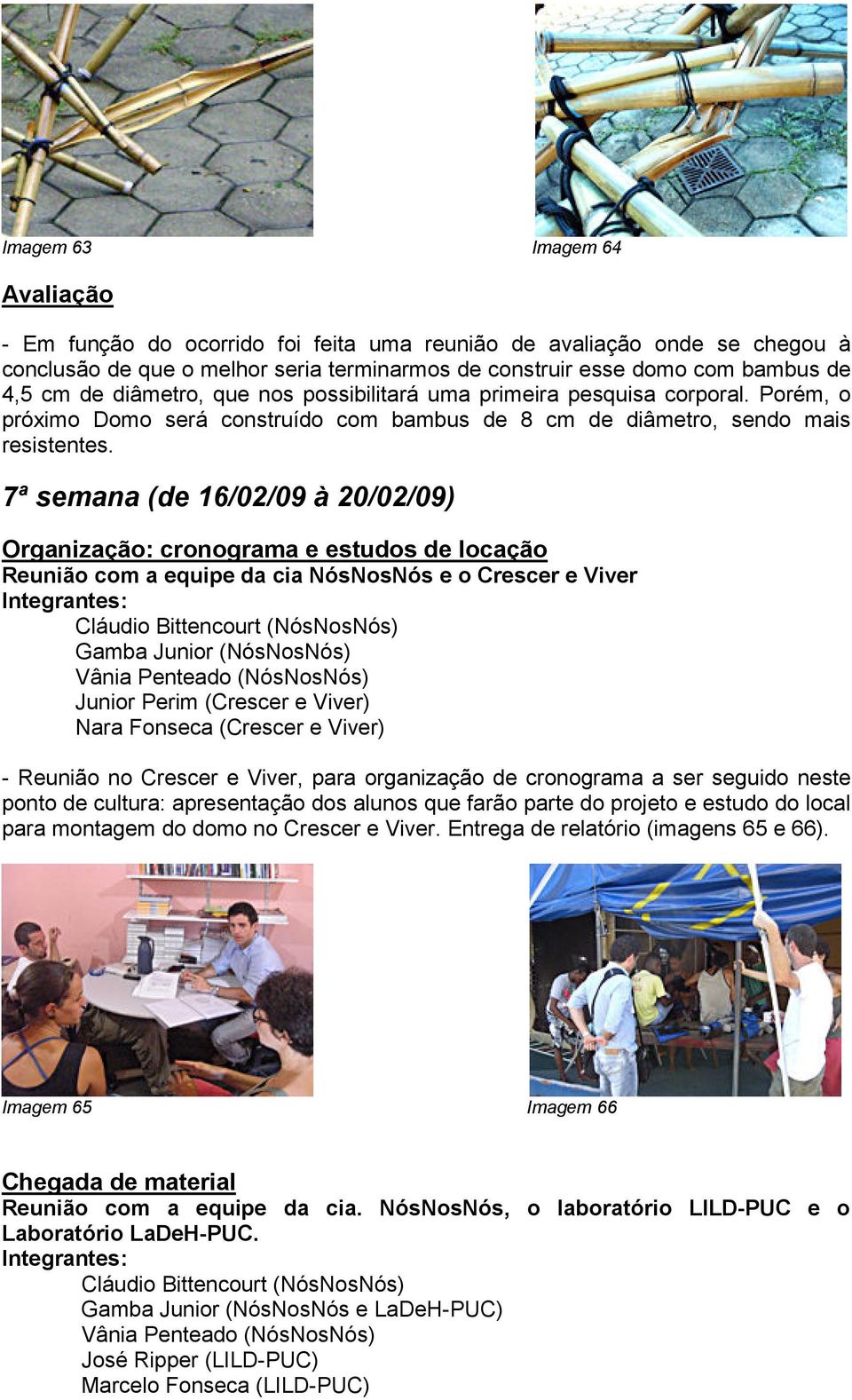 7ª semana (de 16/02/09 à 20/02/09) Organização: cronograma e estudos de locação Reunião com a equipe da cia NósNosNós e o Crescer e Viver Integrantes: Cláudio Bittencourt (NósNosNós) Gamba Junior