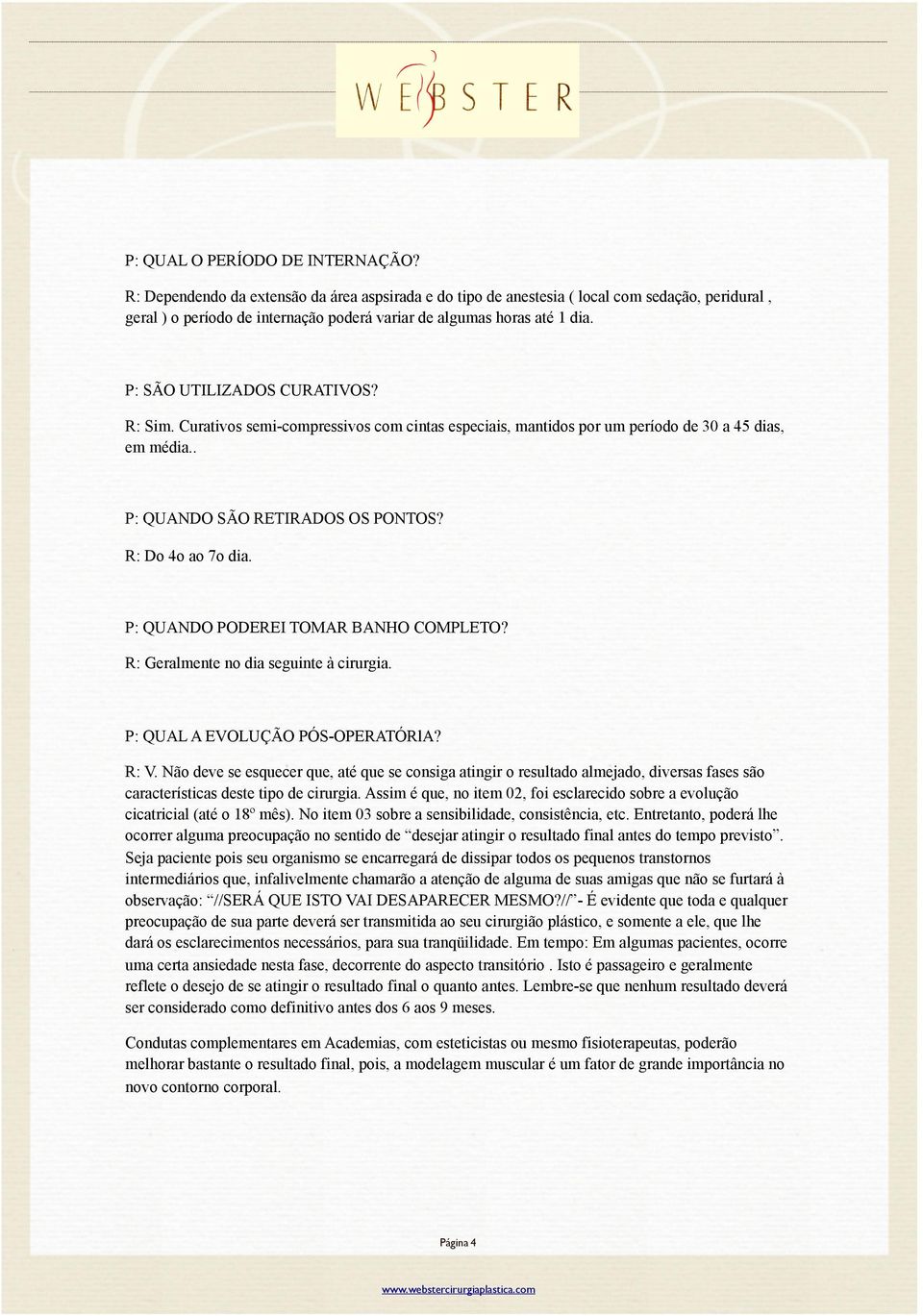 P: SÃO UTILIZADOS CURATIVOS? R: Sim. Curativos semi-compressivos com cintas especiais, mantidos por um período de 30 a 45 dias, em média.. P: QUANDO SÃO RETIRADOS OS PONTOS? R: Do 4o ao 7o dia.