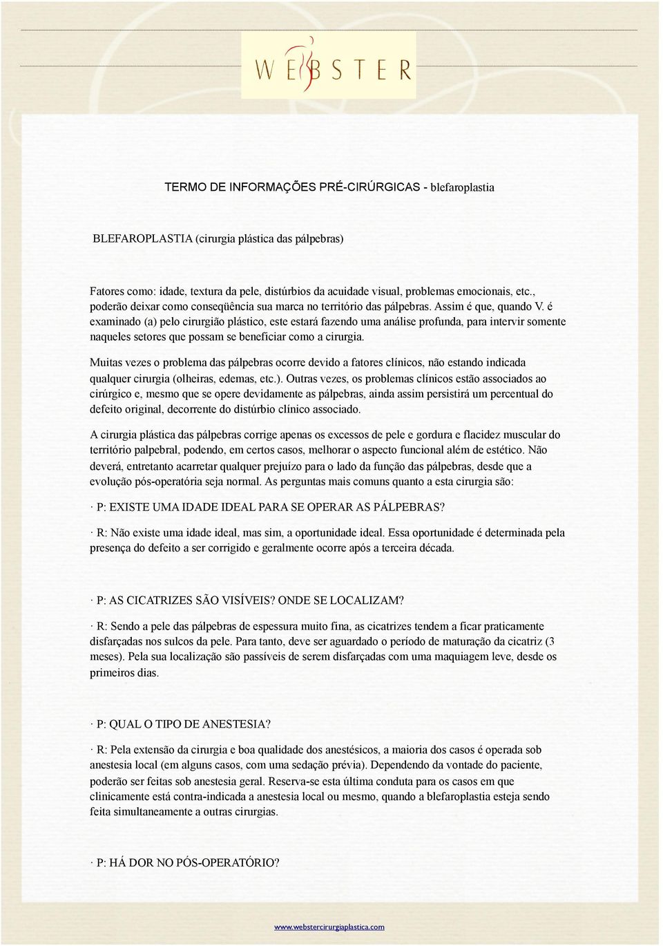 é examinado (a) pelo cirurgião plástico, este estará fazendo uma análise profunda, para intervir somente naqueles setores que possam se beneficiar como a cirurgia.