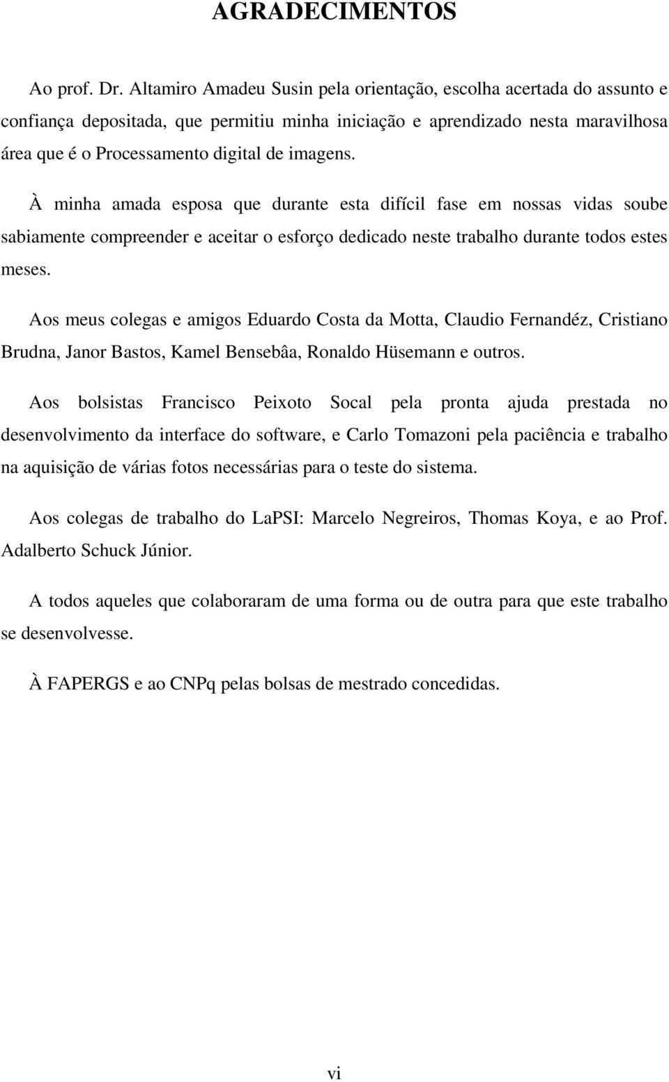 À minha amada esposa que durante esta difícil fase em nossas vidas soube sabiamente compreender e aceitar o esforço dedicado neste trabalho durante todos estes meses.