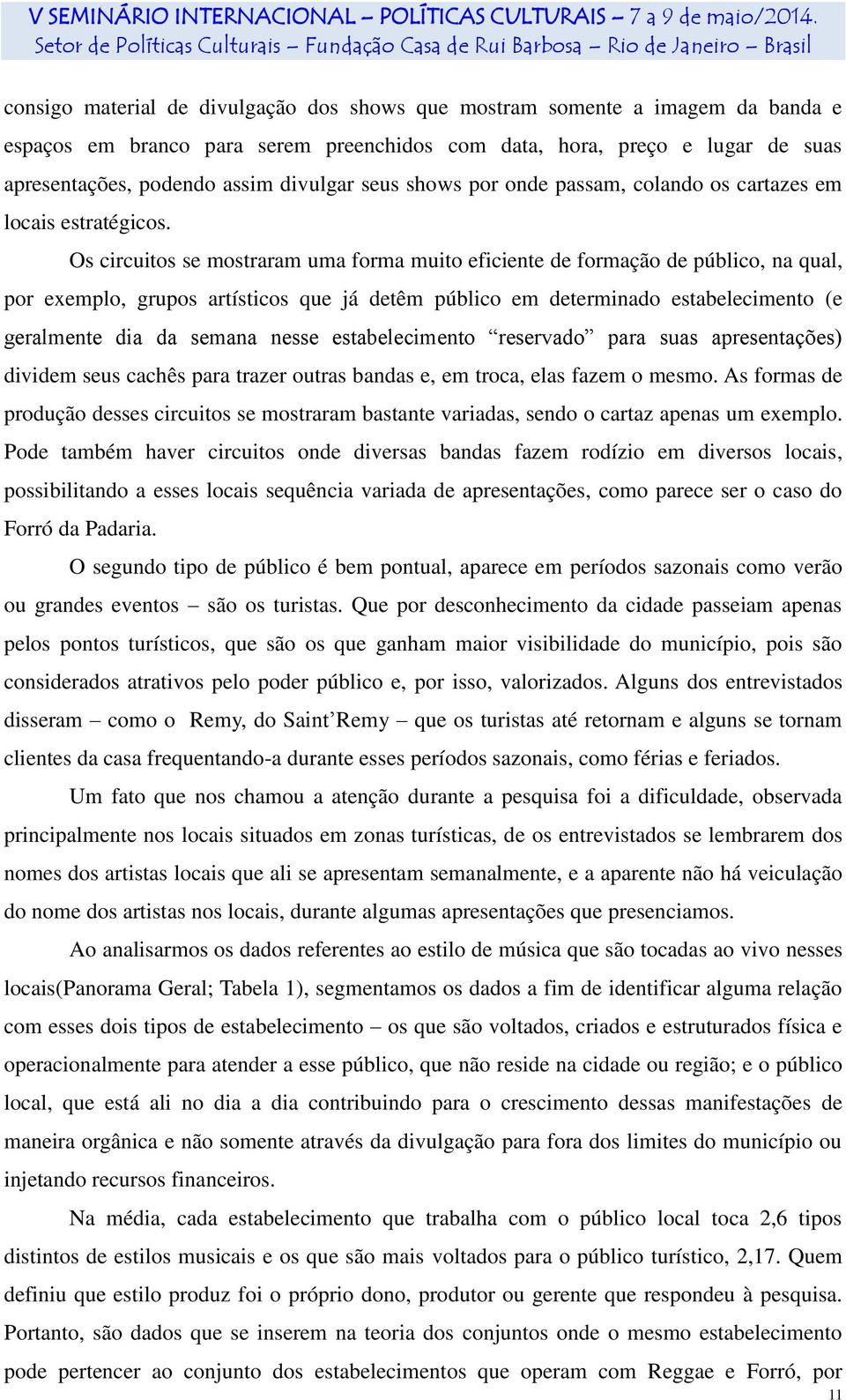 Os circuitos se mostraram uma forma muito eficiente de formação de público, na qual, por exemplo, grupos artísticos que já detêm público em determinado estabelecimento (e geralmente dia da semana