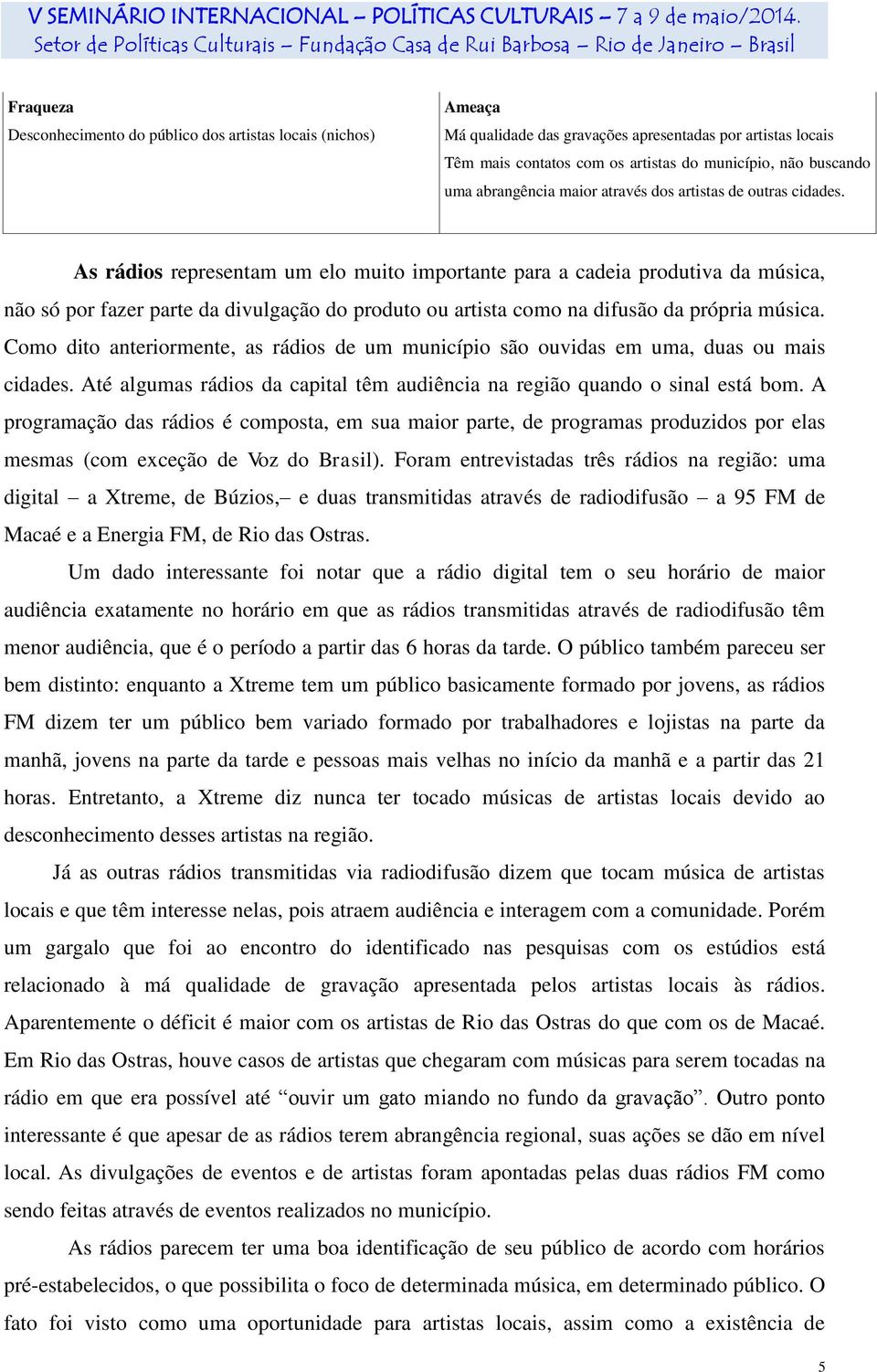 As rádios representam um elo muito importante para a cadeia produtiva da música, não só por fazer parte da divulgação do produto ou artista como na difusão da própria música.