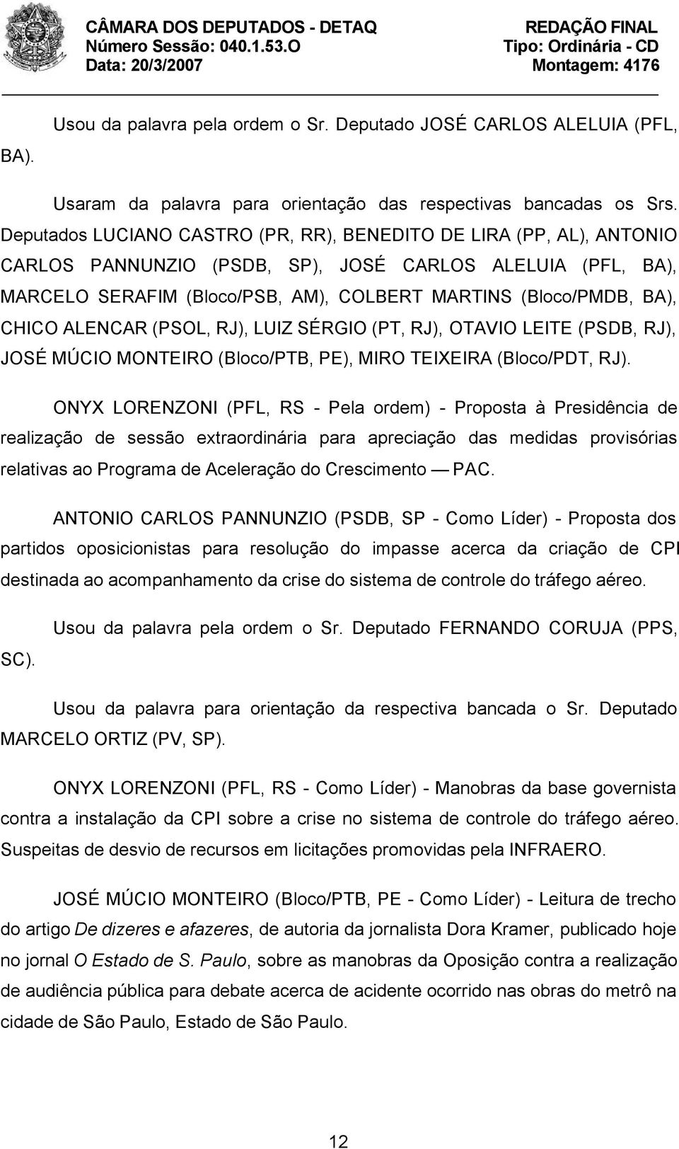 CHICO ALENCAR (PSOL, RJ), LUIZ SÉRGIO (PT, RJ), OTAVIO LEITE (PSDB, RJ), JOSÉ MÚCIO MONTEIRO (Bloco/PTB, PE), MIRO TEIXEIRA (Bloco/PDT, RJ).