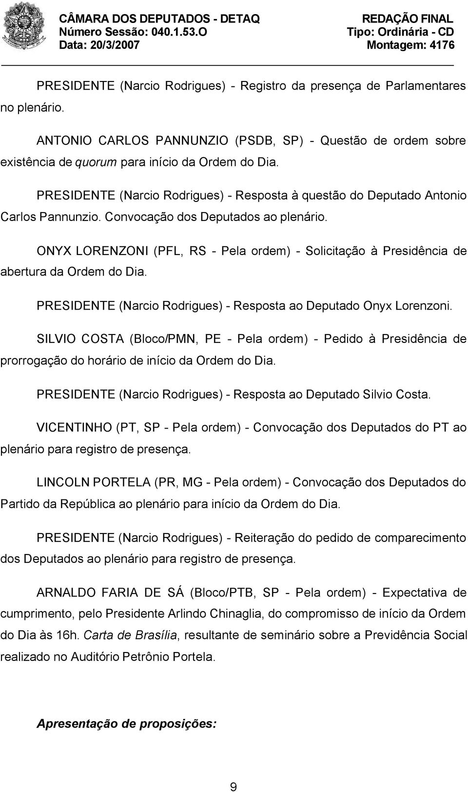 ONYX LORENZONI (PFL, RS - Pela ordem) - Solicitação à Presidência de abertura da Ordem do Dia. PRESIDENTE (Narcio Rodrigues) - Resposta ao Deputado Onyx Lorenzoni.