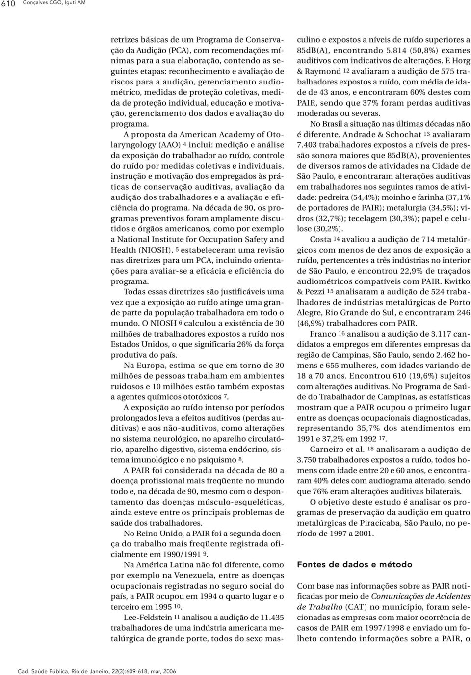 A proposta da American Academy of Otolaryngology (AAO) 4 inclui: medição e análise da exposição do trabalhador ao ruído, controle do ruído por medidas coletivas e individuais, instrução e motivação