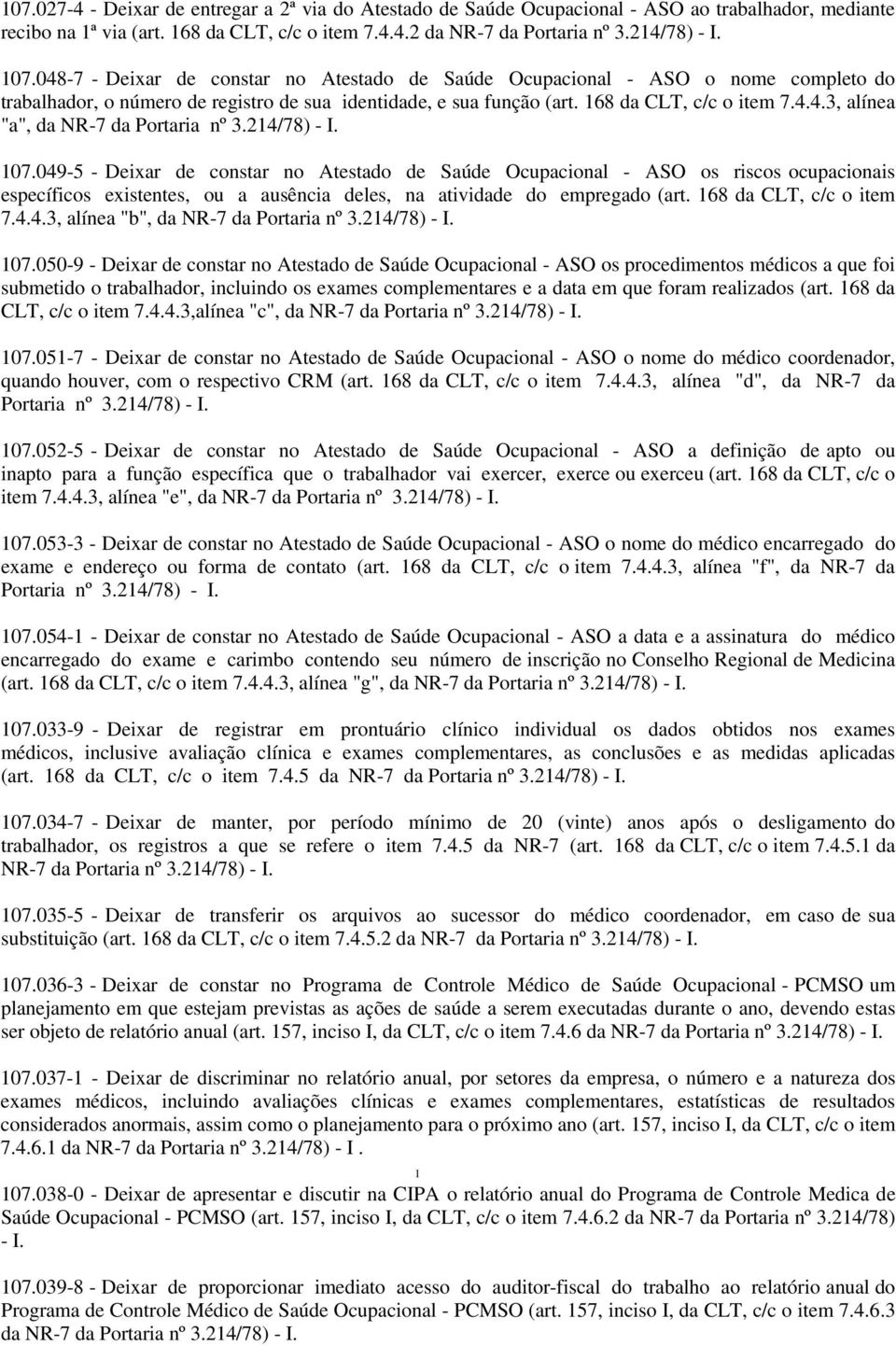 049-5 - Deixar de constar no Atestado de Saúde Ocupacional - ASO os riscos ocupacionais específicos existentes, ou a ausência deles, na atividade do empregado (art. 168 da CLT, c/c o item 7.4.4.3, alínea "b", da NR-7 da 107.