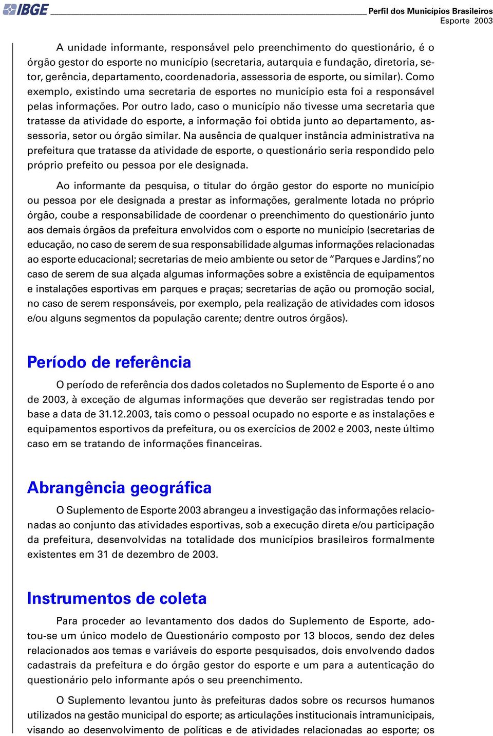 Por outro lado, caso o município não tivesse uma secretaria que tratasse da atividade do esporte, a informação foi obtida junto ao departamento, assessoria, setor ou órgão similar.