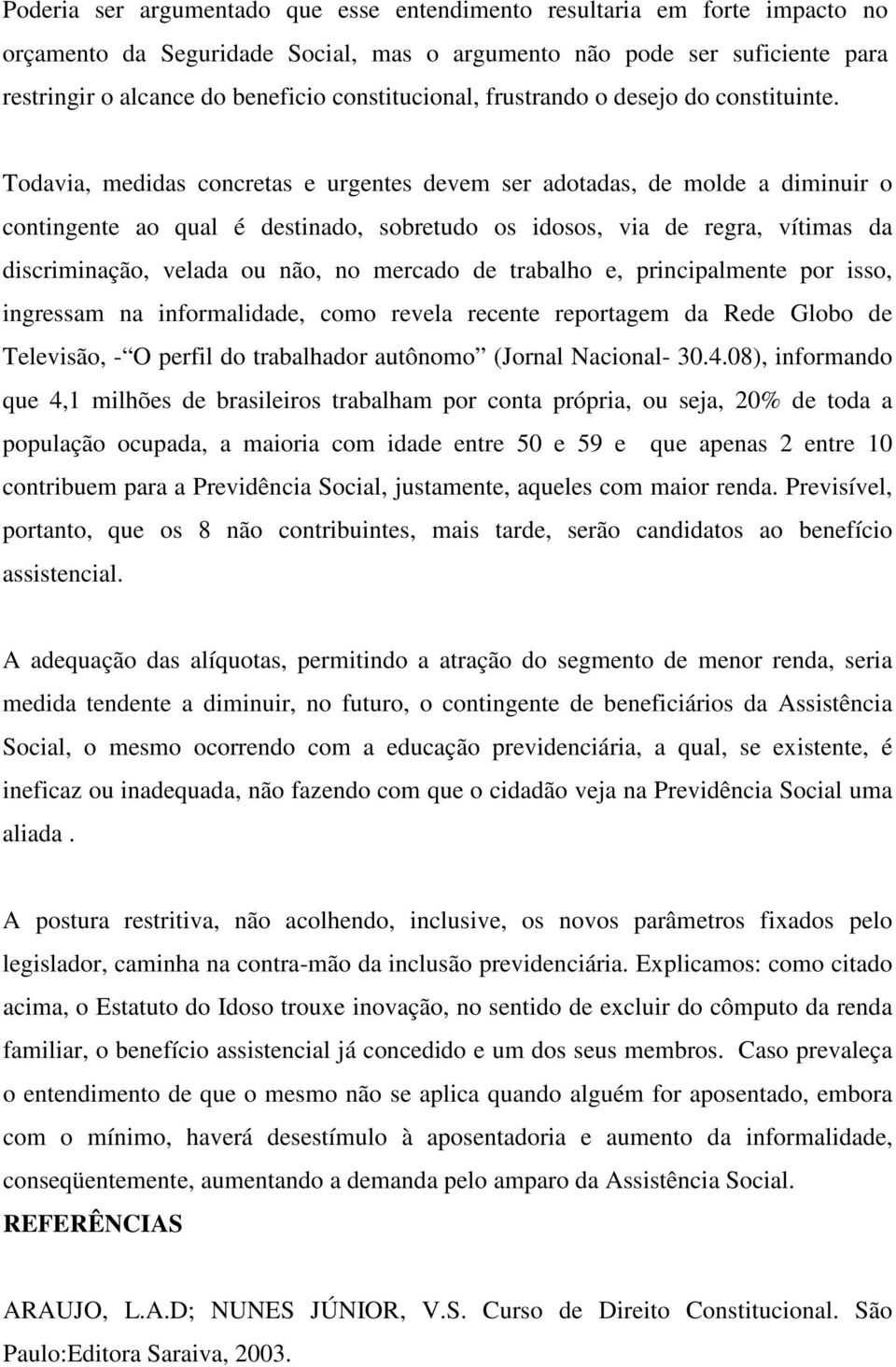 Todavia, medidas concretas e urgentes devem ser adotadas, de molde a diminuir o contingente ao qual é destinado, sobretudo os idosos, via de regra, vítimas da discriminação, velada ou não, no mercado