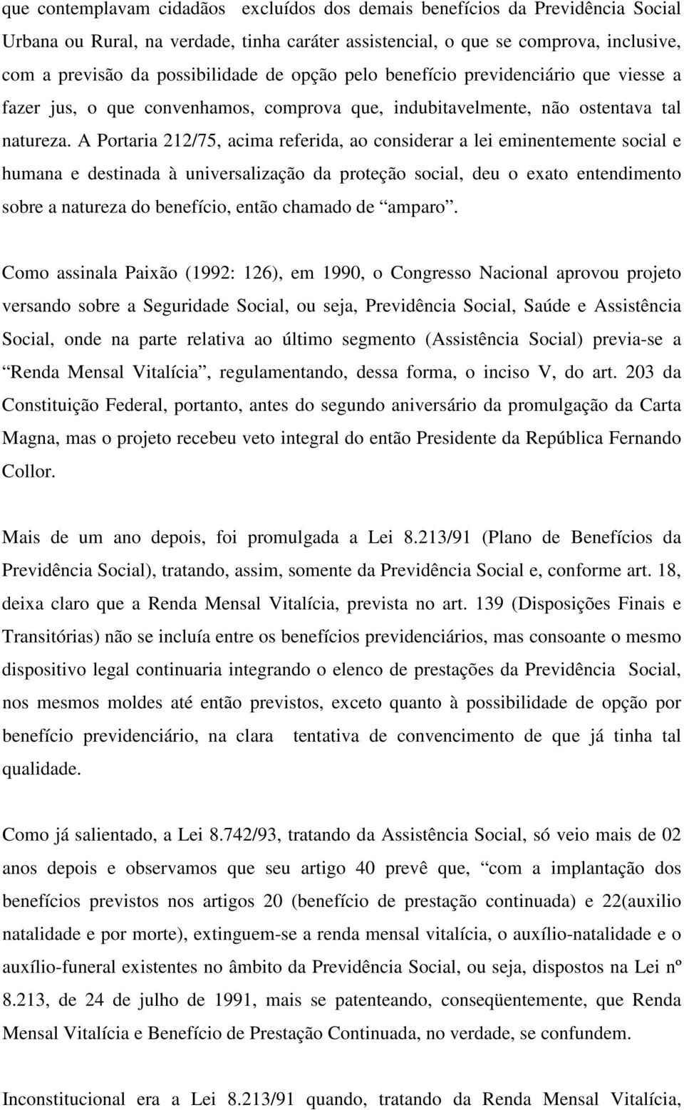 A Portaria 212/75, acima referida, ao considerar a lei eminentemente social e humana e destinada à universalização da proteção social, deu o exato entendimento sobre a natureza do benefício, então