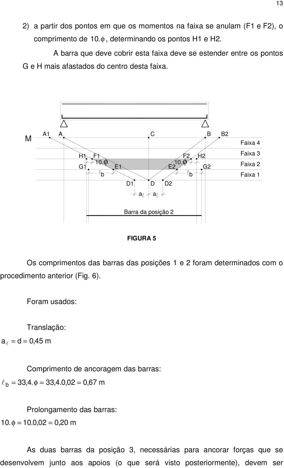 φ E1 E b b D1 D D H G Faixa 3 Faixa Faixa 1 a a Barra a poição FIGUA 5 O omprimento a barra a poiçõe 1 e foram eterminao om o proeimento anterior (Fig. 6).