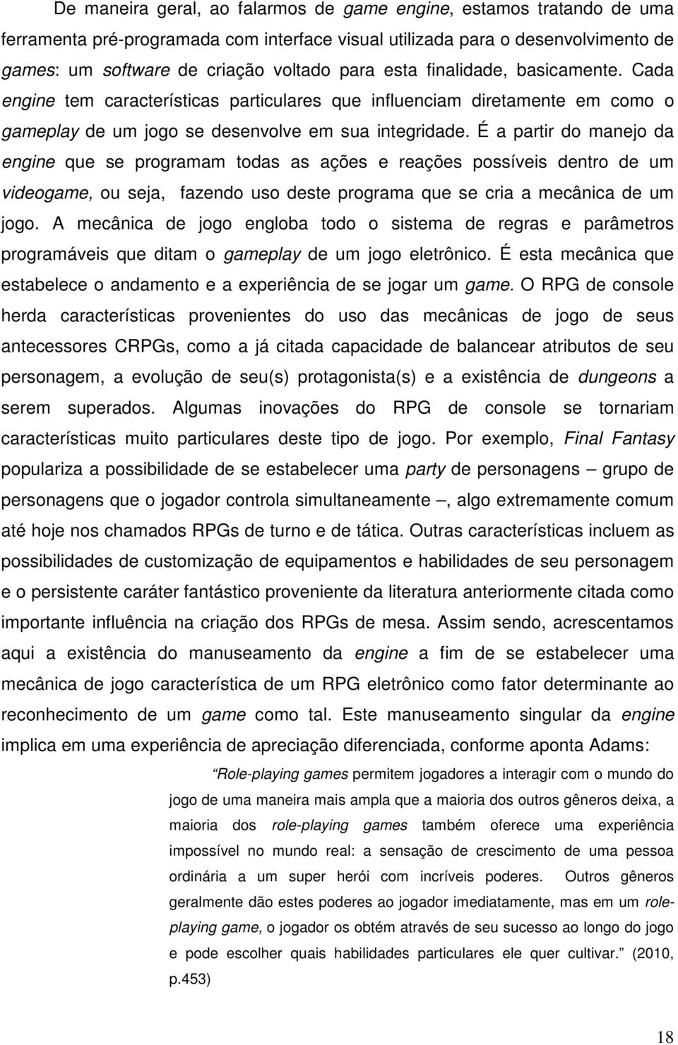 É a partir do manejo da engine que se programam todas as ações e reações possíveis dentro de um videogame, ou seja, fazendo uso deste programa que se cria a mecânica de um jogo.