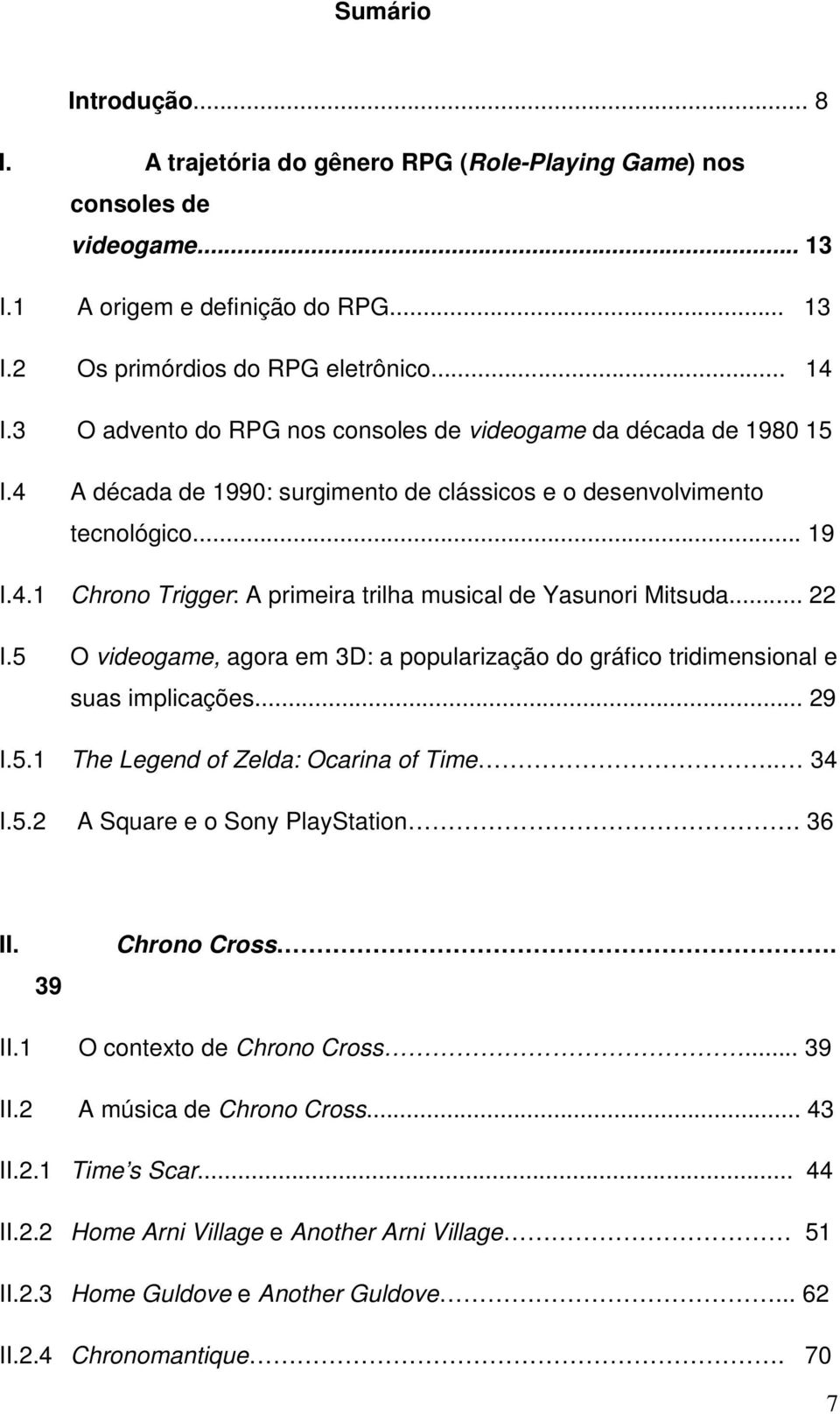 .. 22 I.5 O videogame, agora em 3D: a popularização do gráfico tridimensional e suas implicações... 29 I.5.1 The Legend of Zelda: Ocarina of Time.. 34 I.5.2 A Square e o Sony PlayStation. 36 II.