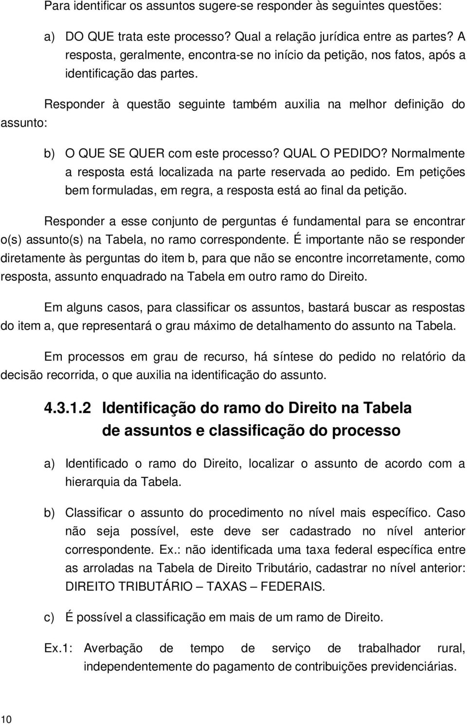 Responder à questão seguinte também auxilia na melhor definição do assunto: b) O QUE SE QUER com este processo? QUAL O PEDIDO? Normalmente a resposta está localizada na parte reservada ao pedido.