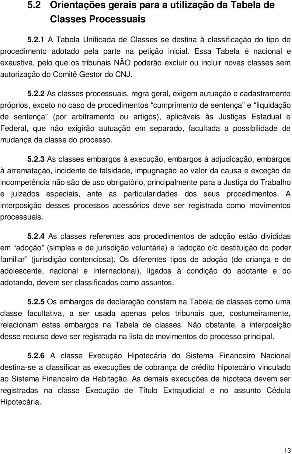 2 As classes processuais, regra geral, exigem autuação e cadastramento próprios, exceto no caso de procedimentos cumprimento de sentença e liquidação de sentença (por arbitramento ou artigos),