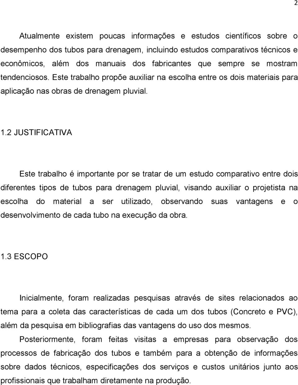 2 JUSTIFICATIVA Este trabalho é importante por se tratar de um estudo comparativo entre dois diferentes tipos de tubos para drenagem pluvial, visando auxiliar o projetista na escolha do material a