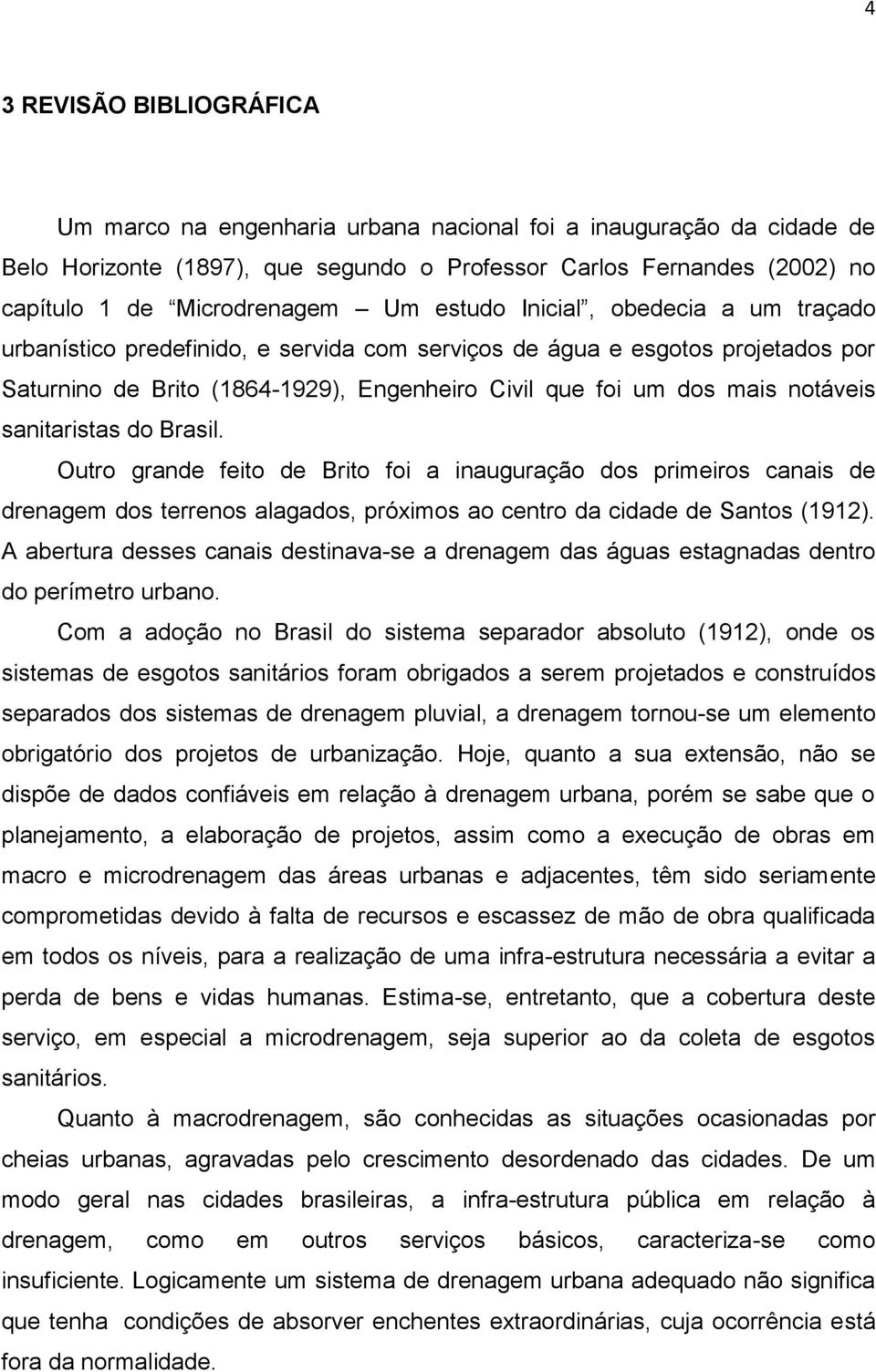 sanitaristas do Brasil. Outro grande feito de Brito foi a inauguração dos primeiros canais de drenagem dos terrenos alagados, próximos ao centro da cidade de Santos (1912).