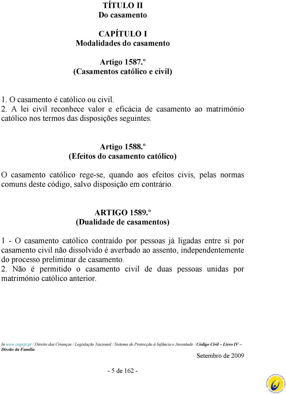 º (Efeitos do casamento católico) O casamento católico rege-se, quando aos efeitos civis, pelas normas comuns deste código, salvo disposição em contrário. ARTIGO 1589.