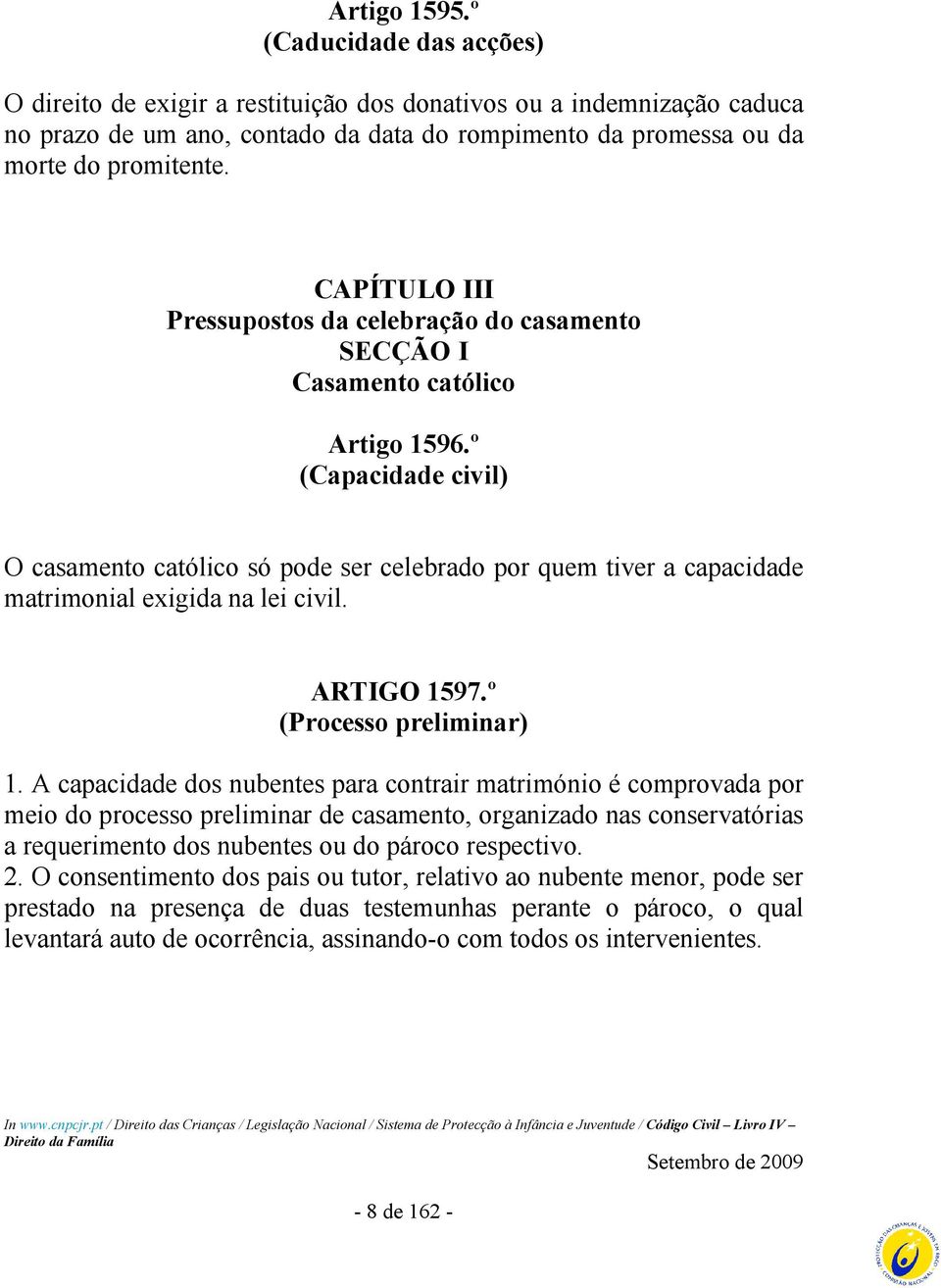 º (Capacidade civil) O casamento católico só pode ser celebrado por quem tiver a capacidade matrimonial exigida na lei civil. ARTIGO 1597.º (Processo preliminar) 1.