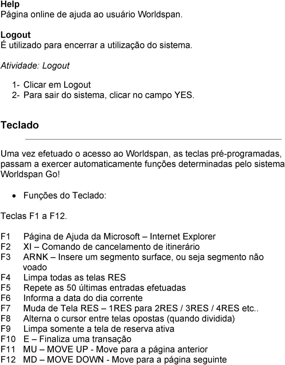 F1 Página de Ajuda da Microsoft Internet Explorer F2 XI Comando de cancelamento de itinerário F3 ARNK Insere um segmento surface, ou seja segmento não voado F4 Limpa todas as telas RES F5 Repete as